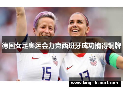 德国女足奥运会力克西班牙成功摘得铜牌