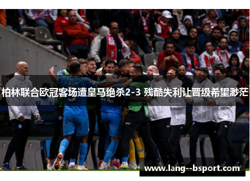 柏林联合欧冠客场遭皇马绝杀2-3 残酷失利让晋级希望渺茫