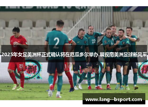 2025年女足美洲杯正式确认将在厄瓜多尔举办 展现南美洲足球新风采 2025年女足美洲杯正式确认将在厄瓜多尔举办 展现南美洲足球新风采