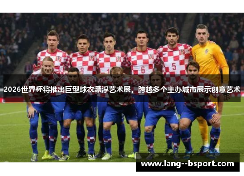 2026世界杯将推出巨型球衣漂浮艺术展,跨越多个主办城市展示创意艺术 2026世界杯将推出巨型球衣漂浮艺术展,跨越多个主办城市展示创意艺术