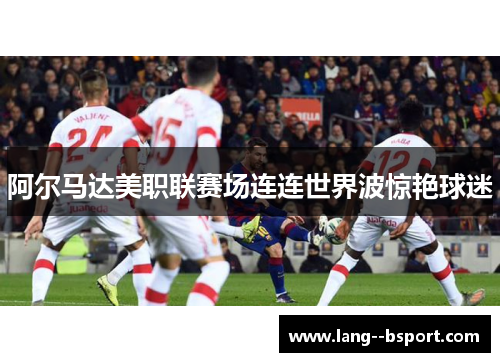 阿尔马达美职联赛场连连世界波惊艳球迷