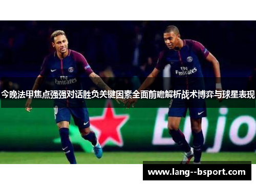 今晚法甲焦点强强对话胜负关键因素全面前瞻解析战术博弈与球星表现 今晚法甲焦点强强对话胜负关键因素全面前瞻解析战术博弈与球星表现