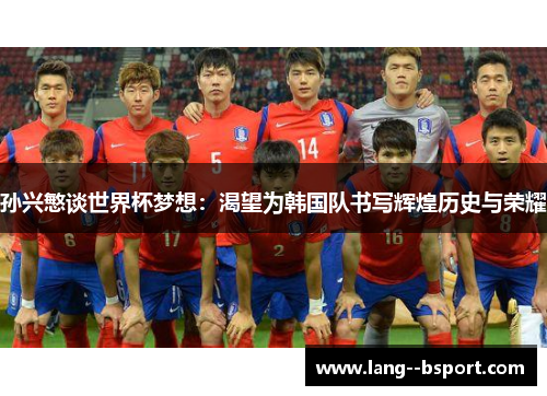 孙兴慜谈世界杯梦想:渴望为韩国队书写辉煌历史与荣耀 孙兴慜谈世界杯梦想:渴望为韩国队书写辉煌历史与荣耀