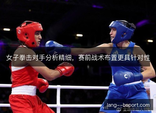 女子拳击对手分析精细，赛前战术布置更具针对性